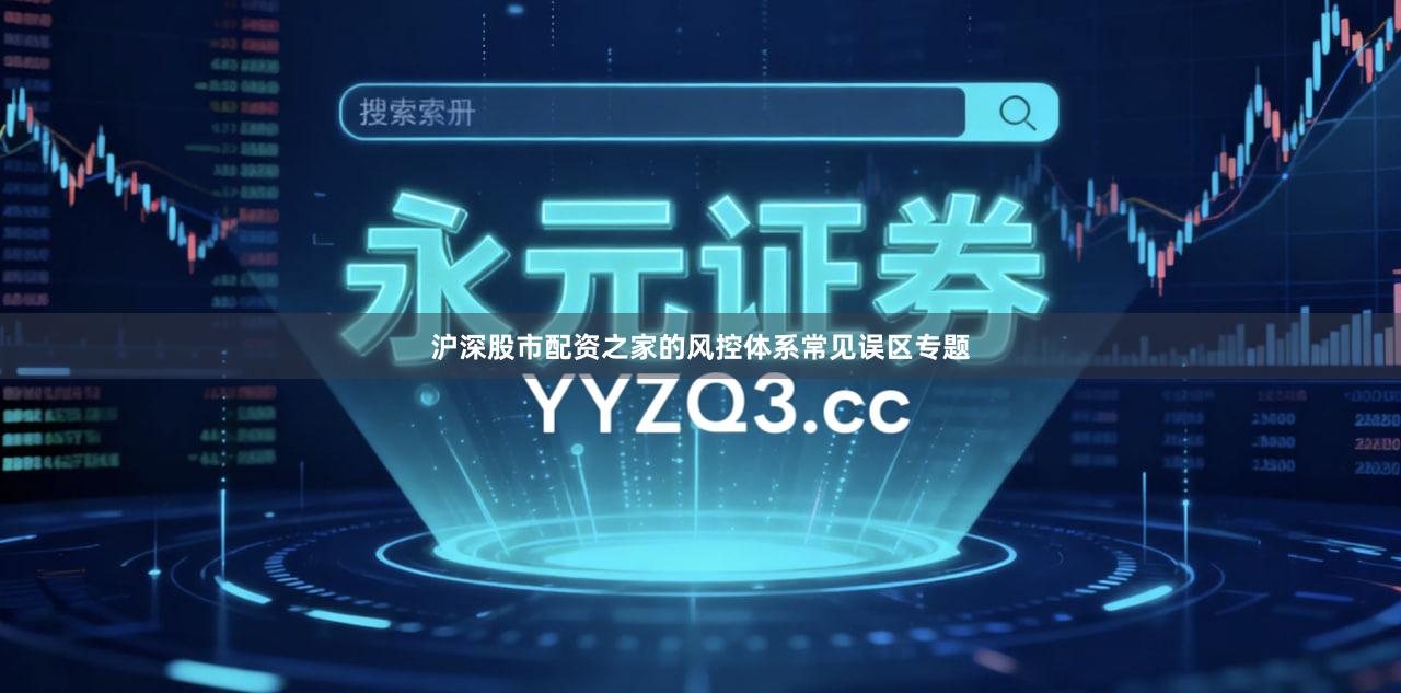 沪深股市配资之家的风控体系常见误区专题