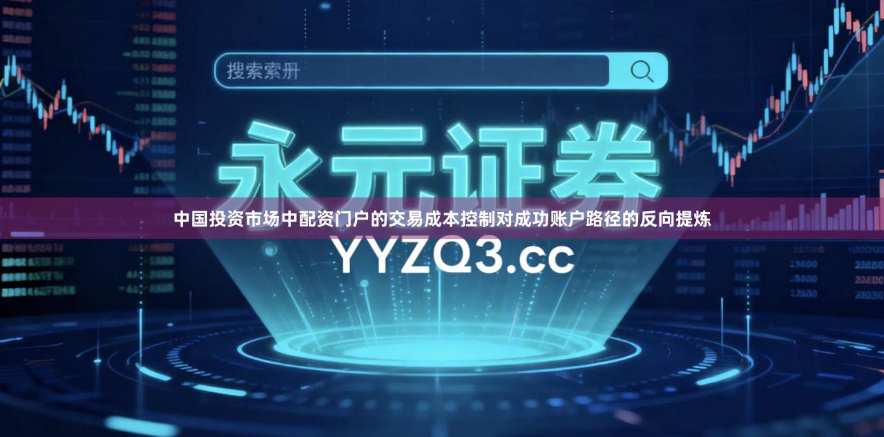 中国投资市场中配资门户的交易成本控制对成功账户路径的反向提炼