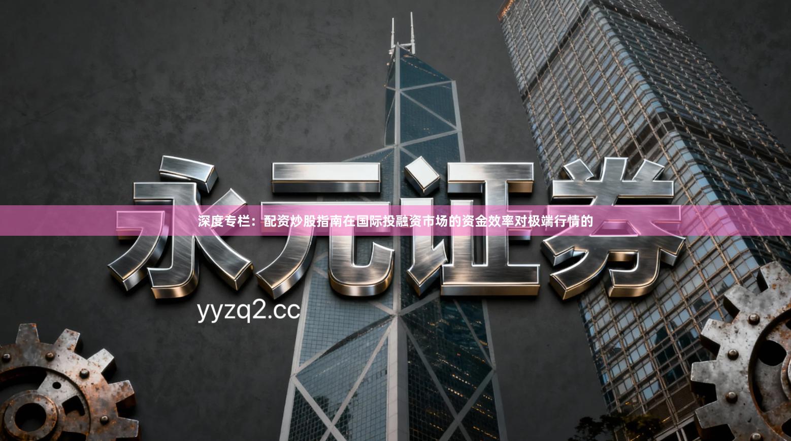 深度专栏：配资炒股指南在国际投融资市场的资金效率对极端行情的