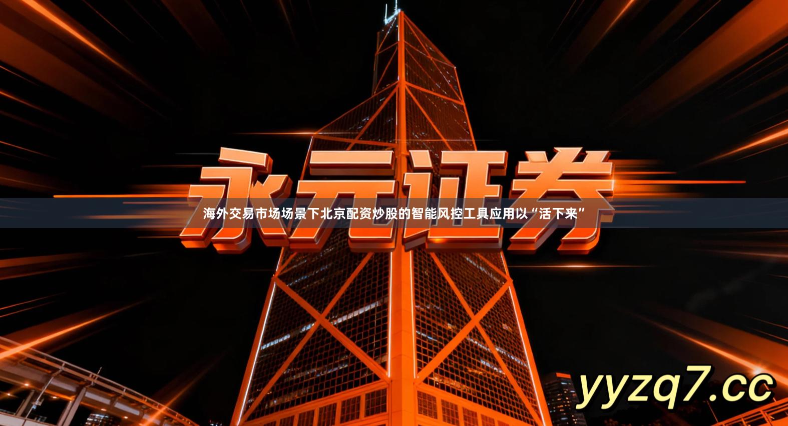 海外交易市场场景下北京配资炒股的智能风控工具应用以“活下来”