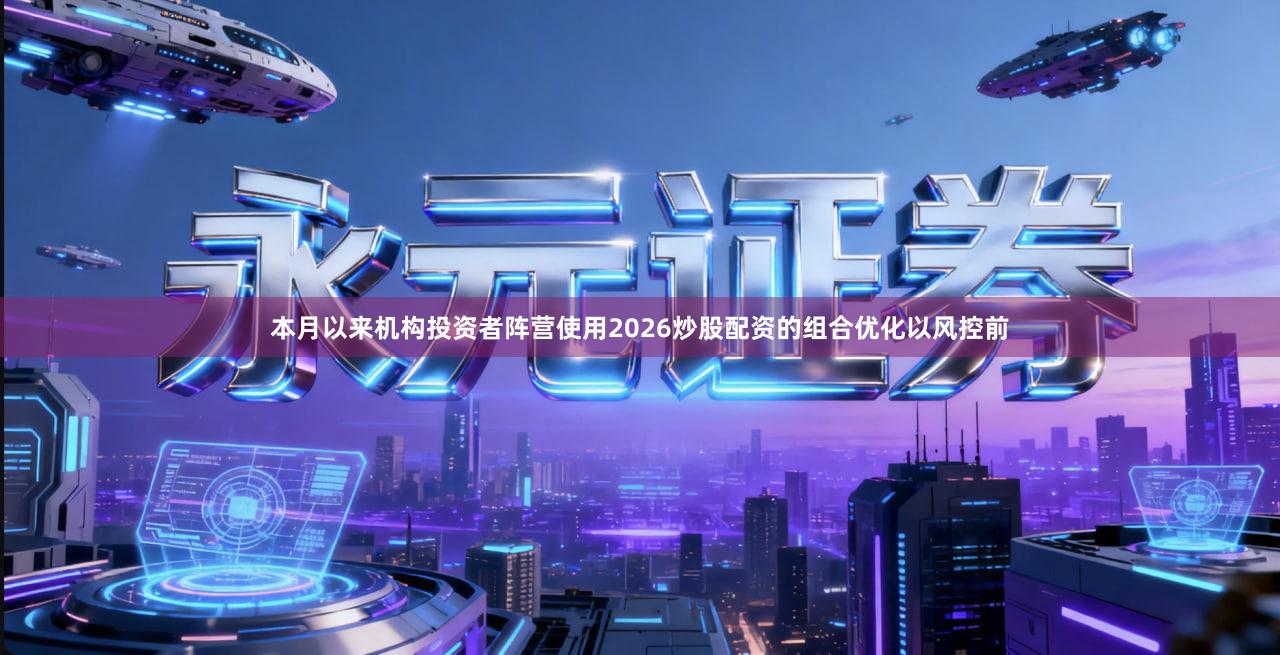本月以来机构投资者阵营使用2026炒股配资的组合优化以风控前