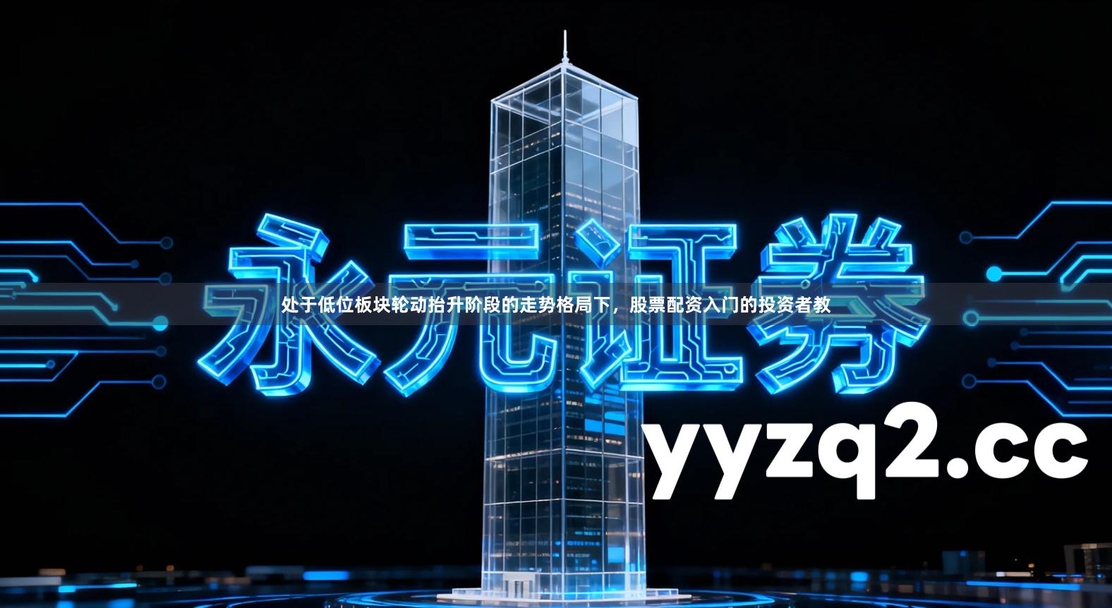 处于低位板块轮动抬升阶段的走势格局下，股票配资入门的投资者教