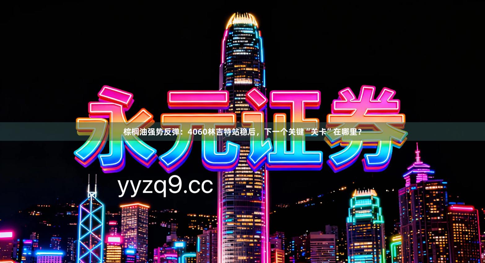 棕榈油强势反弹：4060林吉特站稳后，下一个关键“关卡”在哪里？